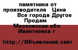 памятники от производителя › Цена ­ 3 500 - Все города Другое » Продам   . Московская обл.,Ивантеевка г.